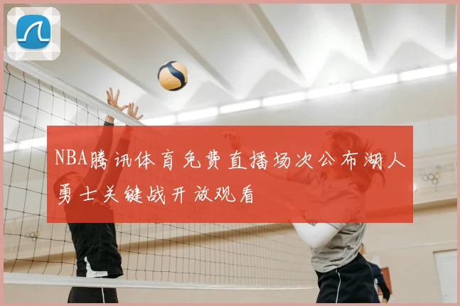 NBA腾讯体育免费直播场次公布湖人勇士关键战开放观看