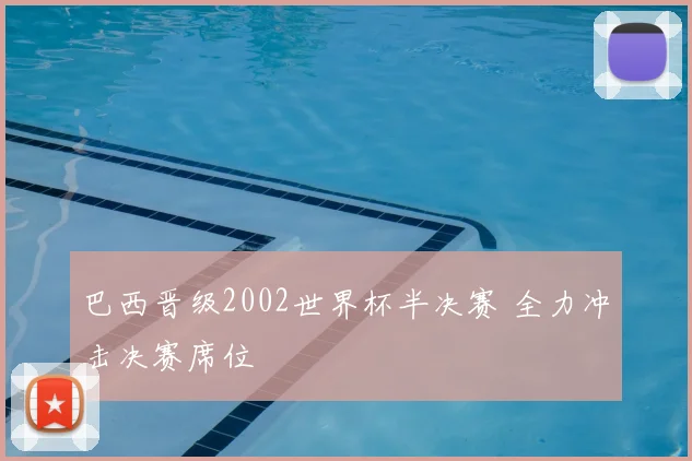 巴西晋级2002世界杯半决赛 全力冲击决赛席位