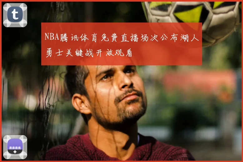 NBA腾讯体育免费直播场次公布湖人勇士关键战开放观看