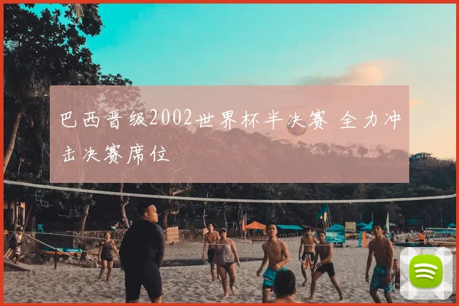 巴西晋级2002世界杯半决赛 全力冲击决赛席位