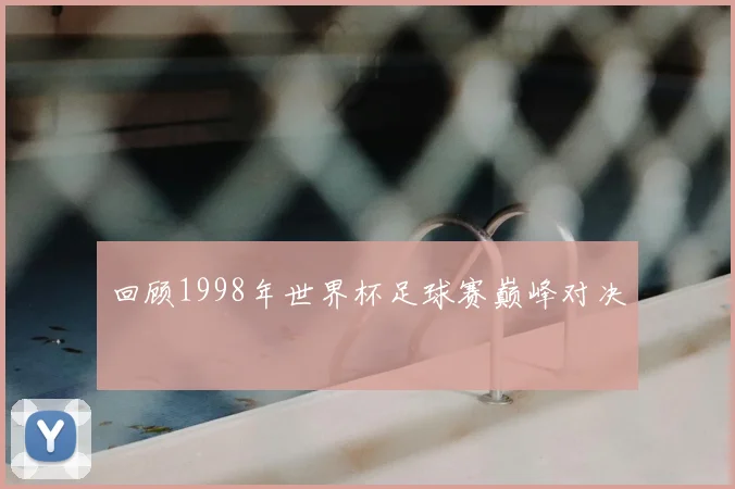 回顾1998年世界杯足球赛巅峰对决