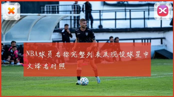 NBA球员名称完整列表及现役球星中文译名对照