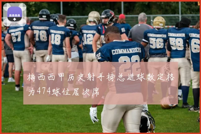 梅西西甲历史射手榜总进球数定格为474球位居次席