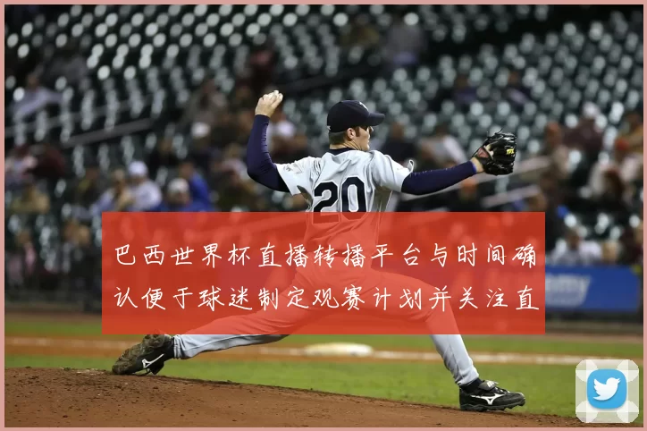 巴西世界杯直播转播平台与时间确认便于球迷制定观赛计划并关注直播亮点