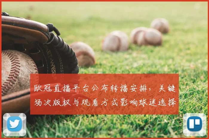 欧冠直播平台公布转播安排，关键场次版权与观看方式影响球迷选择