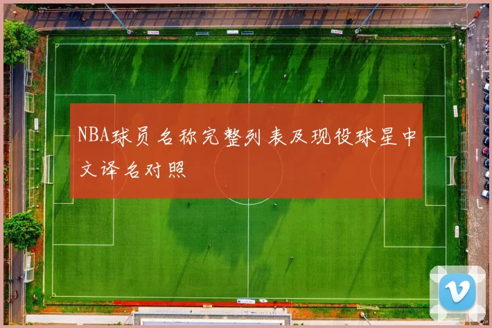 NBA球员名称完整列表及现役球星中文译名对照