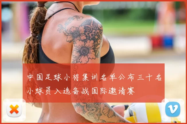 中国足球小将集训名单公布三十名小球员入选备战国际邀请赛