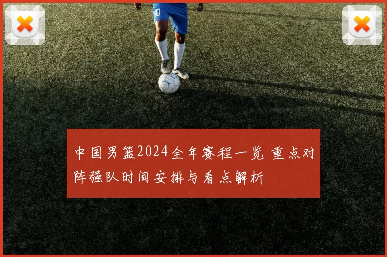 中国男篮2024全年赛程一览 重点对阵强队时间安排与看点解析