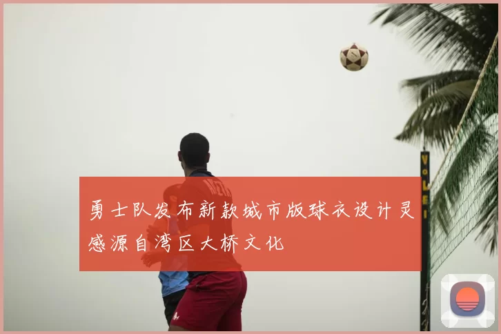勇士队发布新款城市版球衣设计灵感源自湾区大桥文化