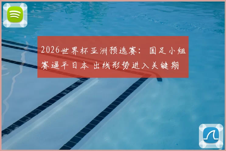 2026世界杯亚洲预选赛：国足小组赛逼平日本 出线形势进入关键期