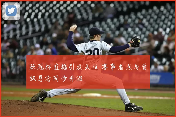 欧冠杯直播引发关注 赛事看点与晋级悬念同步升温