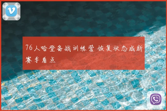 76人哈登备战训练营 恢复状态成新赛季看点