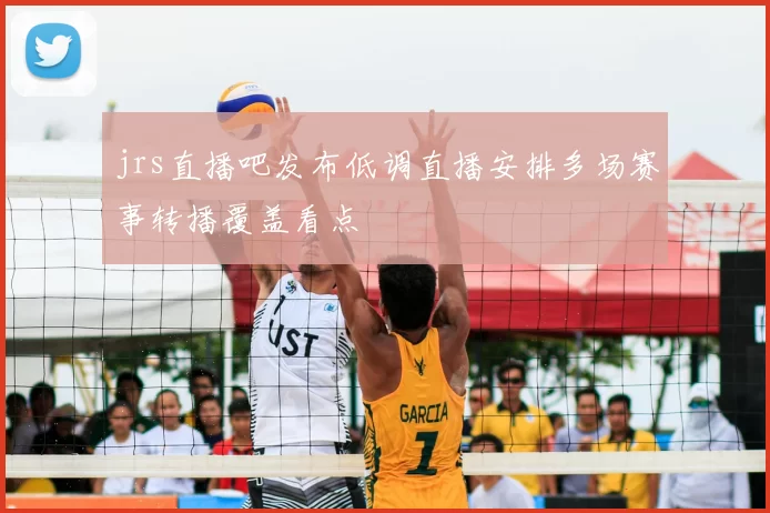 jrs直播吧发布低调直播安排多场赛事转播覆盖看点