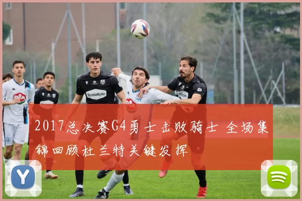 2017总决赛G4勇士击败骑士 全场集锦回顾杜兰特关键发挥