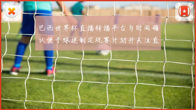 巴西世界杯直播转播平台与时间确认便于球迷制定观赛计划并关注直播亮点