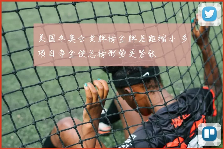 美国冬奥会奖牌榜金牌差距缩小 多项目争金使总榜形势更紧张