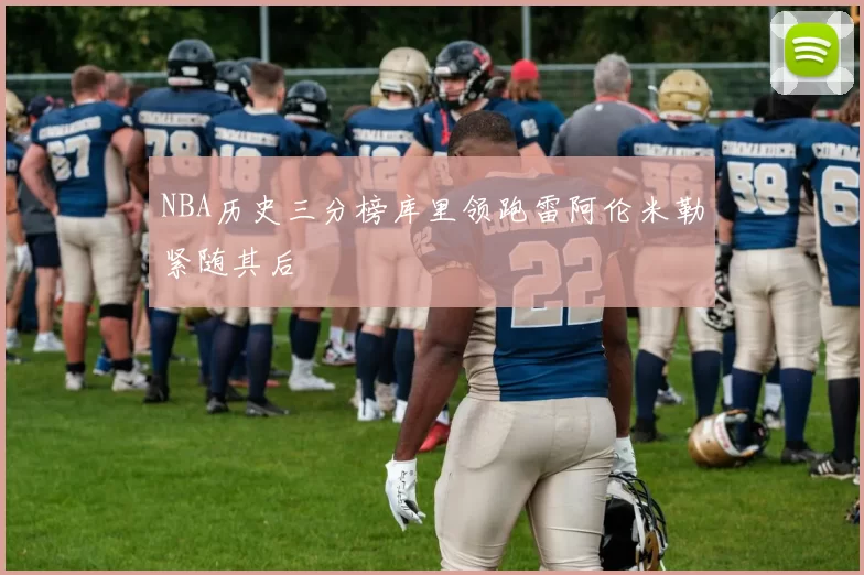 NBA历史三分榜库里领跑雷阿伦米勒紧随其后