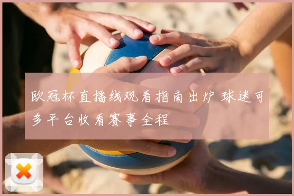 欧冠杯直播线观看指南出炉 球迷可多平台收看赛事全程