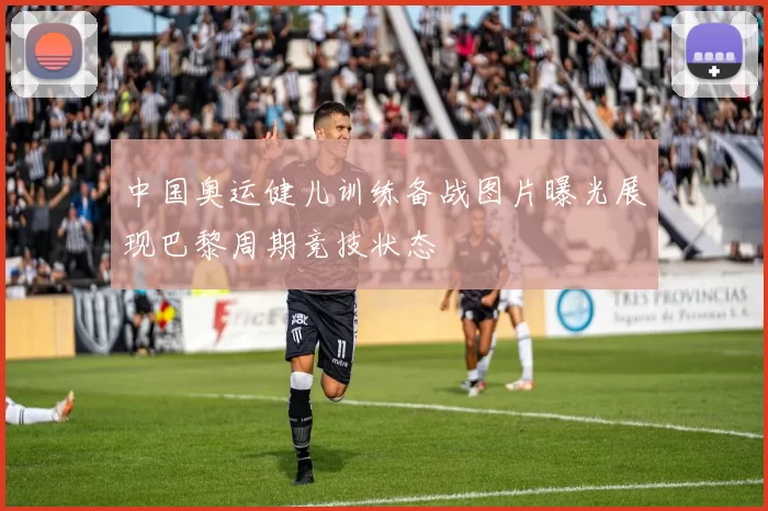 中国奥运健儿训练备战图片曝光展现巴黎周期竞技状态