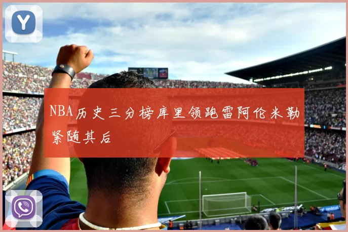 NBA历史三分榜库里领跑雷阿伦米勒紧随其后