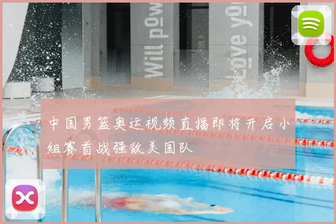 中国男篮奥运视频直播即将开启小组赛首战强敌美国队