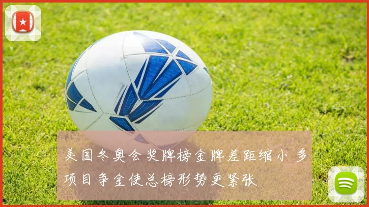 美国冬奥会奖牌榜金牌差距缩小 多项目争金使总榜形势更紧张