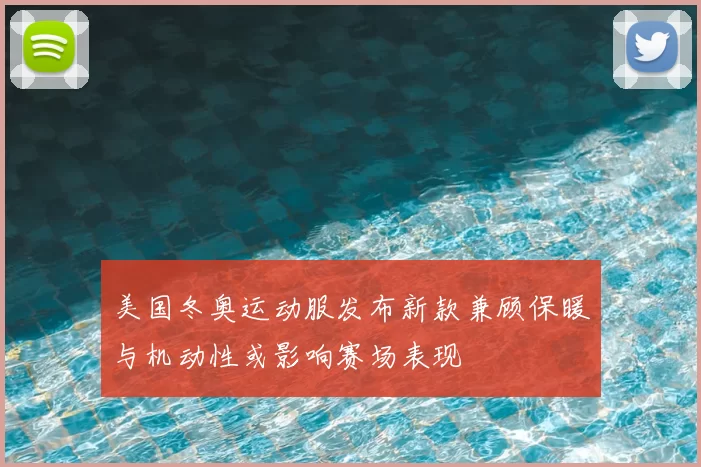 美国冬奥运动服发布新款兼顾保暖与机动性或影响赛场表现