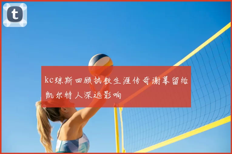 kc琼斯回顾执教生涯传奇谢幕留给凯尔特人深远影响