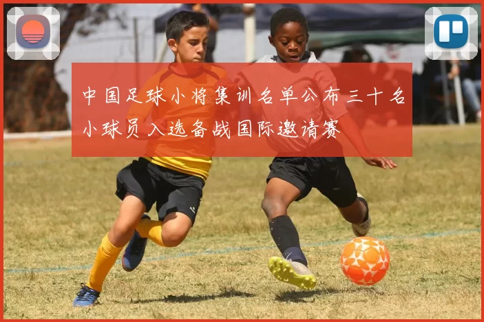 中国足球小将集训名单公布三十名小球员入选备战国际邀请赛