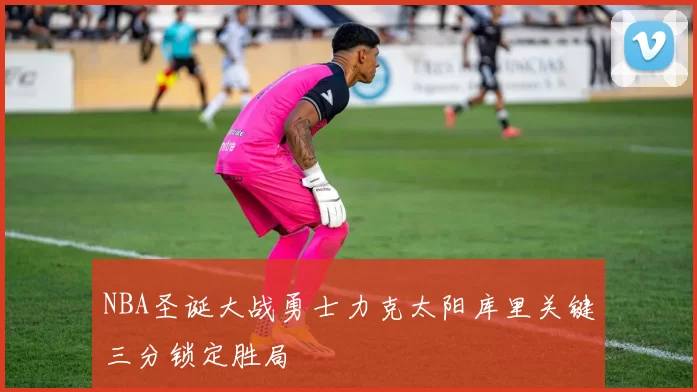 NBA圣诞大战勇士力克太阳库里关键三分锁定胜局