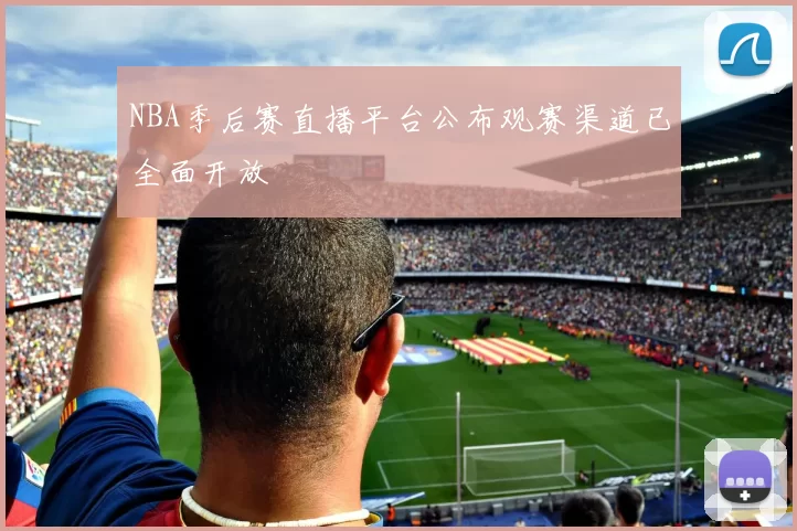 NBA季后赛直播平台公布观赛渠道已全面开放